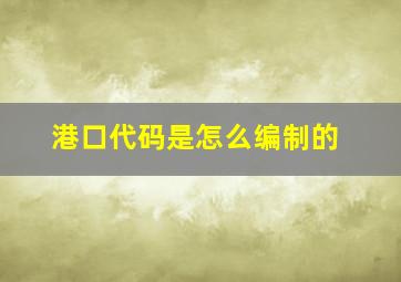 港口代码是怎么编制的