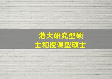 港大研究型硕士和授课型硕士