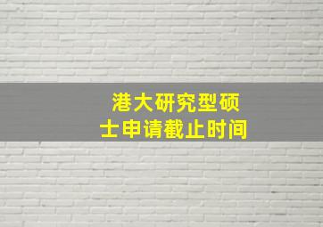 港大研究型硕士申请截止时间