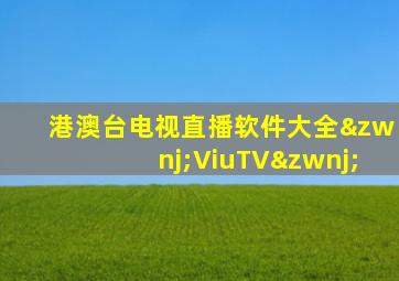 港澳台电视直播软件大全‌ViuTV‌