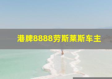 港牌8888劳斯莱斯车主