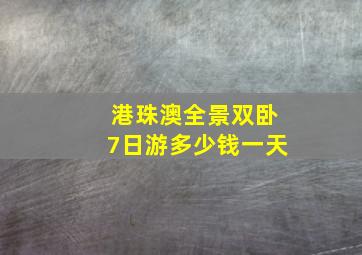 港珠澳全景双卧7日游多少钱一天