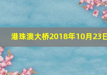 港珠澳大桥2018年10月23日