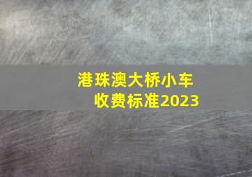 港珠澳大桥小车收费标准2023