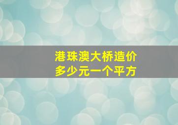 港珠澳大桥造价多少元一个平方