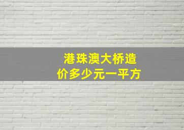 港珠澳大桥造价多少元一平方