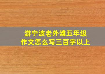 游宁波老外滩五年级作文怎么写三百字以上