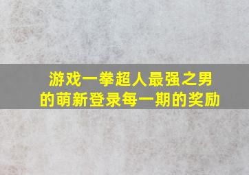 游戏一拳超人最强之男的萌新登录每一期的奖励