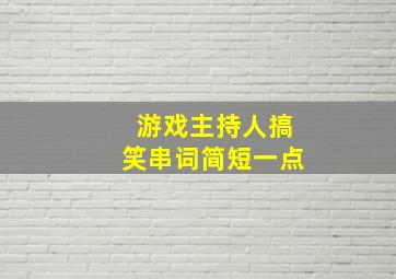 游戏主持人搞笑串词简短一点