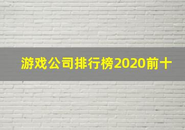 游戏公司排行榜2020前十