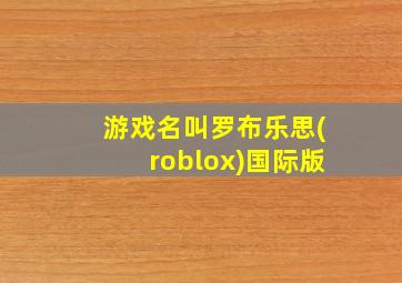 游戏名叫罗布乐思(roblox)国际版