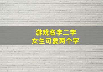 游戏名字二字女生可爱两个字