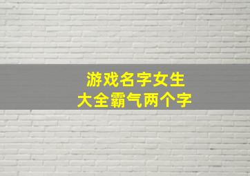 游戏名字女生大全霸气两个字