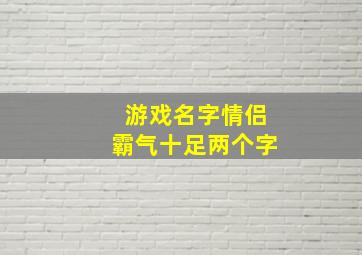 游戏名字情侣霸气十足两个字