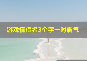 游戏情侣名3个字一对霸气