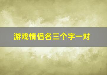 游戏情侣名三个字一对