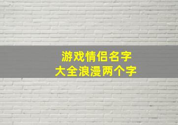 游戏情侣名字大全浪漫两个字