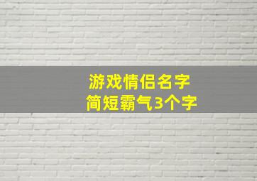 游戏情侣名字简短霸气3个字