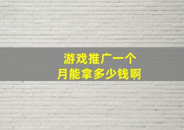 游戏推广一个月能拿多少钱啊