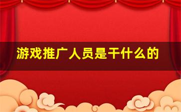 游戏推广人员是干什么的