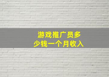 游戏推广员多少钱一个月收入