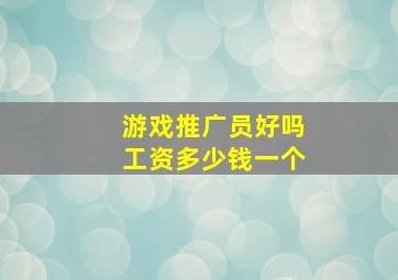 游戏推广员好吗工资多少钱一个