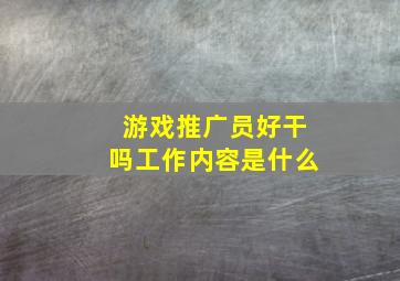 游戏推广员好干吗工作内容是什么