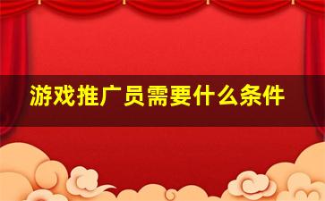 游戏推广员需要什么条件