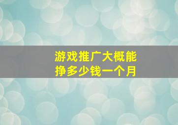 游戏推广大概能挣多少钱一个月