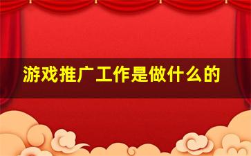 游戏推广工作是做什么的