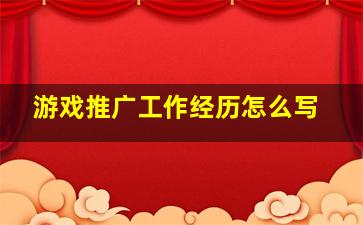 游戏推广工作经历怎么写