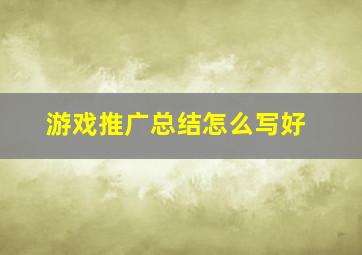 游戏推广总结怎么写好