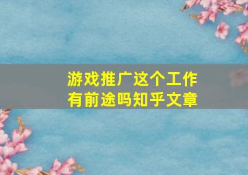 游戏推广这个工作有前途吗知乎文章