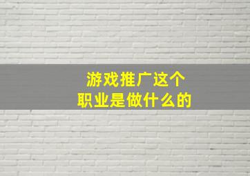 游戏推广这个职业是做什么的