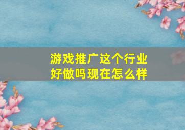 游戏推广这个行业好做吗现在怎么样