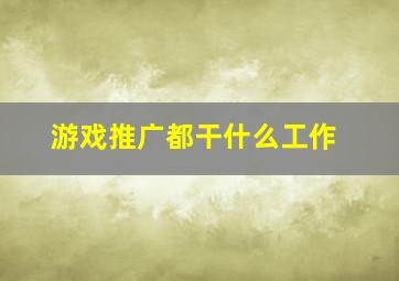 游戏推广都干什么工作