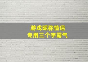 游戏昵称情侣专用三个字霸气