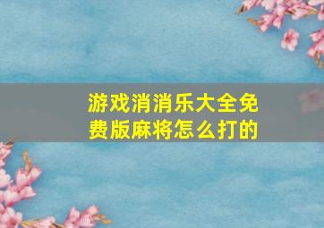 游戏消消乐大全免费版麻将怎么打的