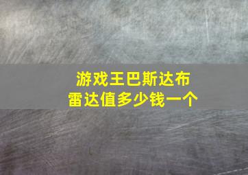 游戏王巴斯达布雷达值多少钱一个