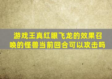 游戏王真红眼飞龙的效果召唤的怪兽当前回合可以攻击吗