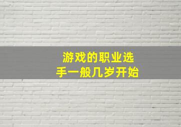 游戏的职业选手一般几岁开始