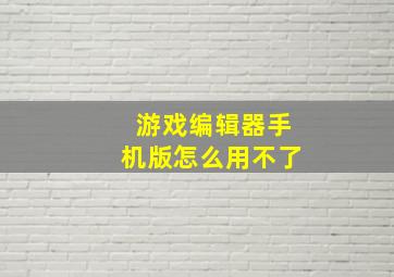 游戏编辑器手机版怎么用不了