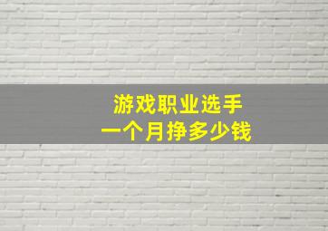 游戏职业选手一个月挣多少钱