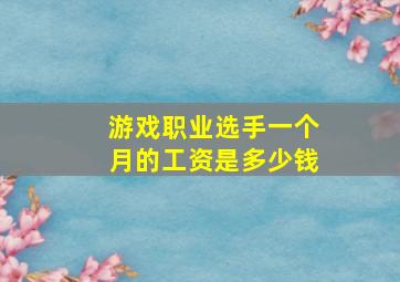 游戏职业选手一个月的工资是多少钱