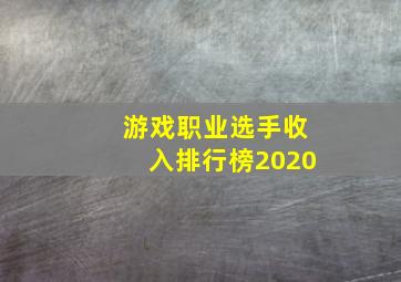 游戏职业选手收入排行榜2020