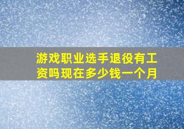 游戏职业选手退役有工资吗现在多少钱一个月