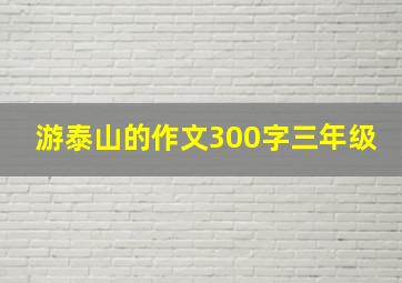 游泰山的作文300字三年级