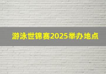 游泳世锦赛2025举办地点