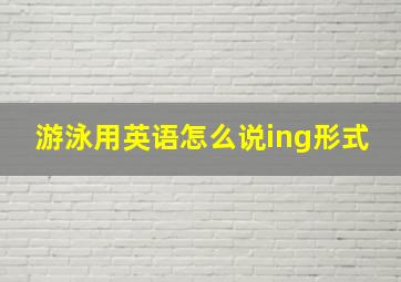 游泳用英语怎么说ing形式