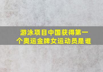 游泳项目中国获得第一个奥运金牌女运动员是谁